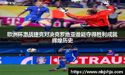 欧洲杯激战捷克对决克罗地亚谁能夺得胜利成就辉煌历史