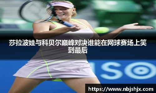 莎拉波娃与科贝尔巅峰对决谁能在网球赛场上笑到最后